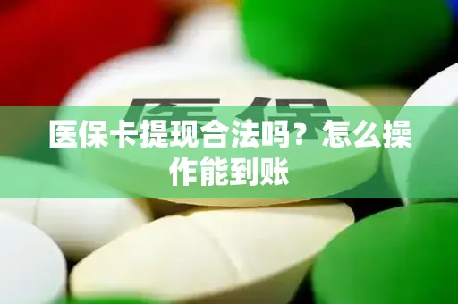 医保卡提现合法吗？怎么操作能到账