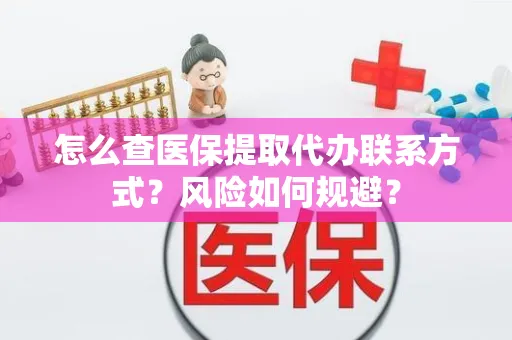 怎么查医保提取代办联系方式？风险如何规避？